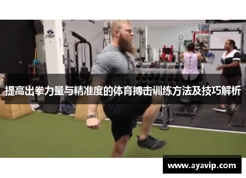 提高出拳力量与精准度的体育搏击训练方法及技巧解析