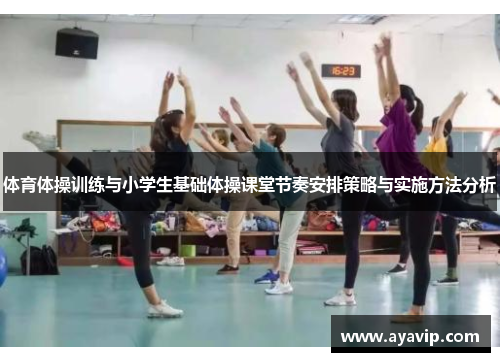 体育体操训练与小学生基础体操课堂节奏安排策略与实施方法分析